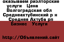  оказываем риэлторские услуги › Цена ­ 3 000 - Волгоградская обл., Среднеахтубинский р-н, Средняя Ахтуба рп Бизнес » Услуги   